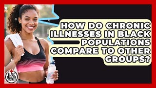 How Do Chronic Illnesses in Black Populations Compare to Other Groups? | Black Health Journey News