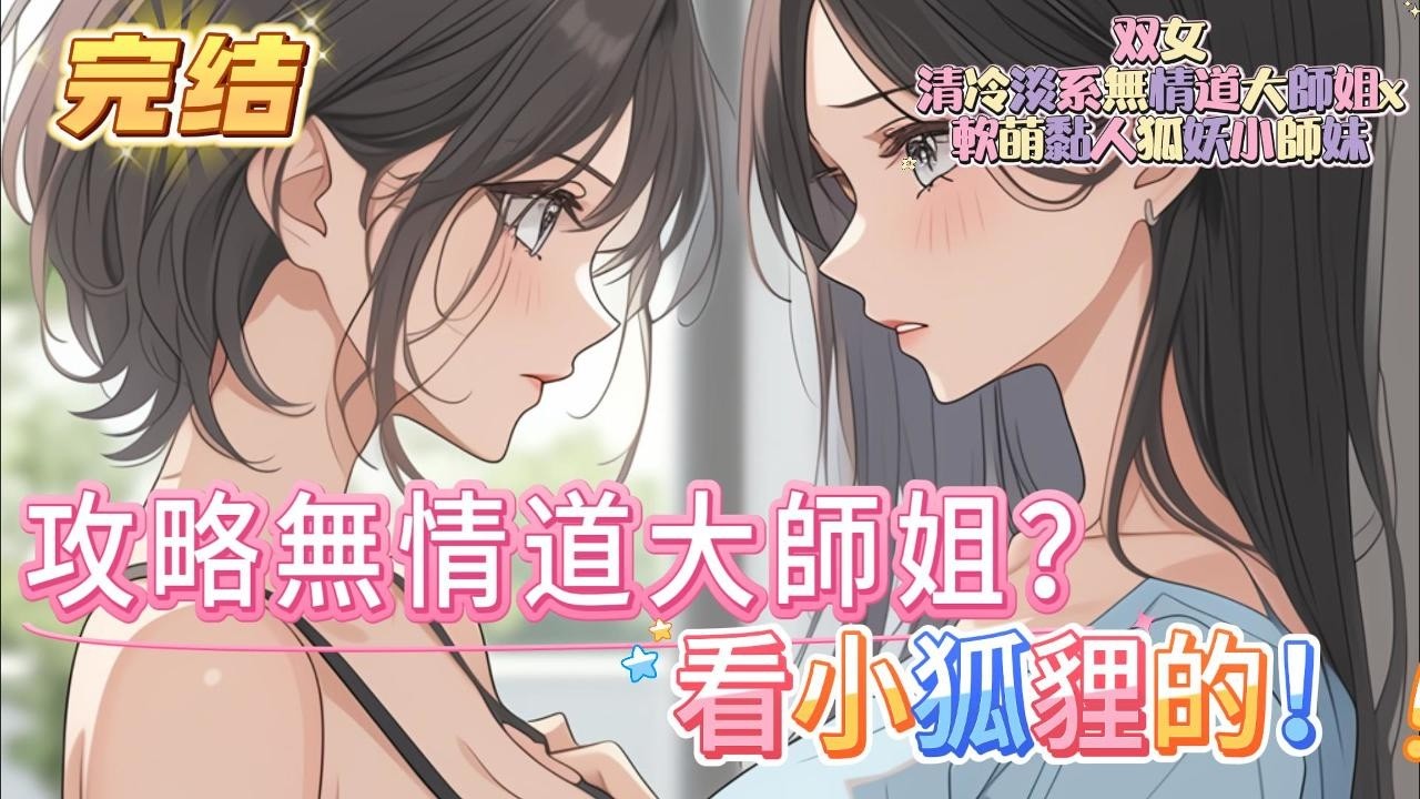 【完结】【攻略無情道大師姐？看小狐貍的！】小狐貍誤食了一顆化形果，一不小心直接變人了 雲清月看著壓在身上嬌艷欲滴瑟瑟發抖的女子 別殺我，我、我可以幫你暖床！#百合 #双女主#GL #小说#修仙