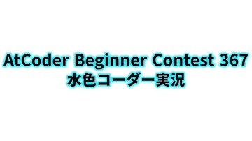 AtCoder Beginner Contest 367  水色コーダー実況