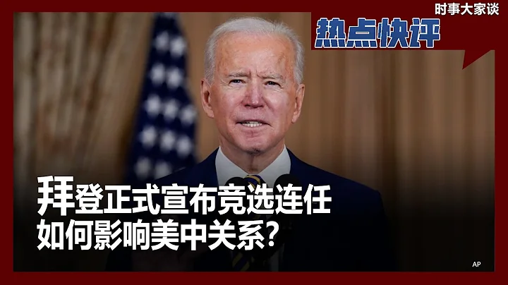 热点快评：拜登正式宣布竞选连任 如何影响美中关系？ - 天天要闻