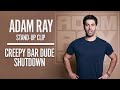 ADAM RAY - CREEPY BAR DUDE SHUTDOWN!