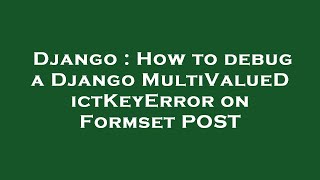 Django : How to debug a Django MultiValueDictKeyError on Formset POST