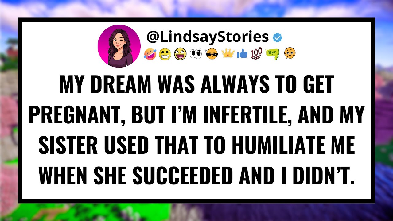 My dream was always to get pregnant, but I’m infertile, and my sister used that to humiliate me...