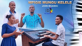 MPIGIE MUNGU KELELE II  JOHN MGANDU 4K