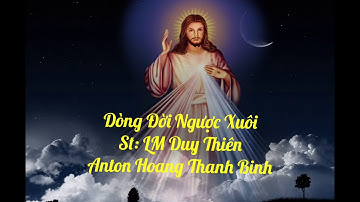 Dòng Đời Ngược Xuôi | LM: Duy thiên | Anton Hoang Thanh Binh