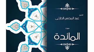 سورة المائدة بصوت القارئ الشيخ عبد المحسن الحارثى
