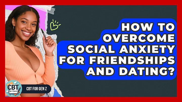 How To Overcome Social Anxiety For Friendships And Dating? - CBT for Gen Z