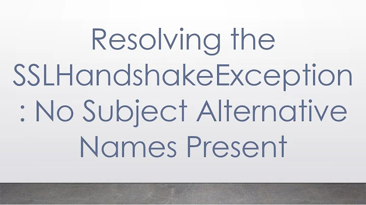 Resolving the SSLHandshakeException: No Subject Alternative Names Present