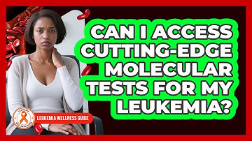 Can I Access Cutting-edge Molecular Tests For My Leukemia? - Leukemia Wellness Guide
