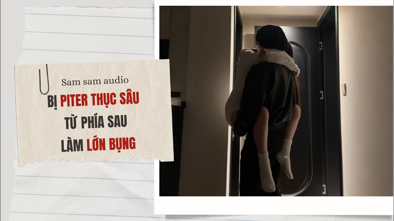 Bị piter 'thục sâu' từ phía sau làm lớn bụng | Sam sam audio