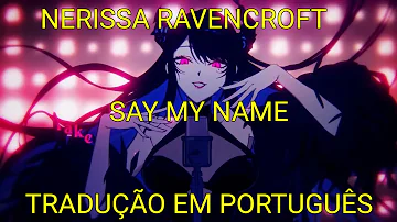 SAY MY NAME - NERISSA RAVENCROFT - TRADUÇÃO/LEGENDA EM PORTUGUÊS