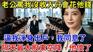 老公罵我沒收入只會花他的錢，當晚逼我淨身出戶，我同意了；隔天最大股東空降，他傻眼了！#阿木講故事#為人處世#生活經驗#情感故事#養老#睡前故事