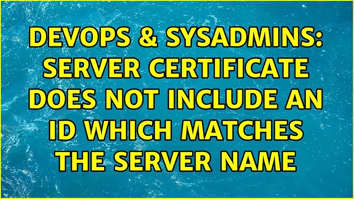 DevOps & SysAdmins: Server certificate does NOT include an ID which matches the server name