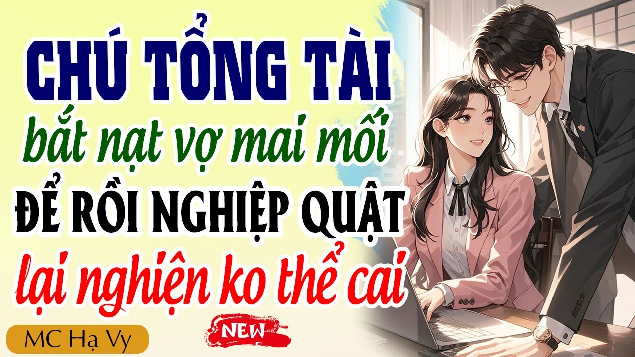 Truyện ngôn tình tổng tài: Chú tổng tài bắt nạt vợ mai mối để rồi nghiệp quật lại nghiện em
