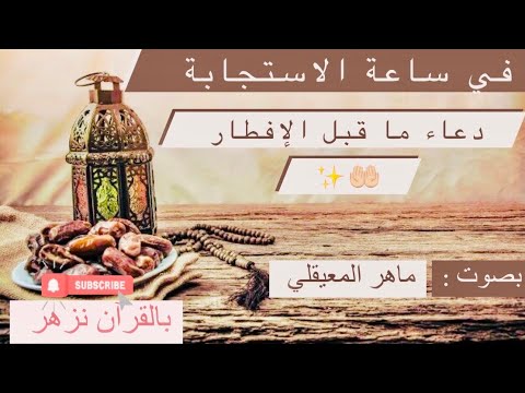 دعاء رمضان ماهر المعيقلي ما قبل الإفطار في ساعة الإستجابة اغتنموا أوقاتكم بال دعاء