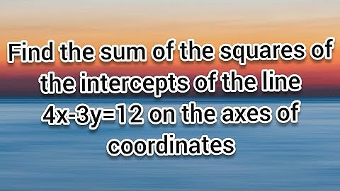 Find the sum of the squares of the intercepts of the line 4x-3y=12 on the axes of coordinates