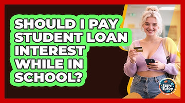 Should I Pay Student Loan Interest While In School? - Student Score Builder
