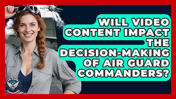 Will Video Content Impact the Decision-Making of Air Guard Commanders? - Air Guard Commanders