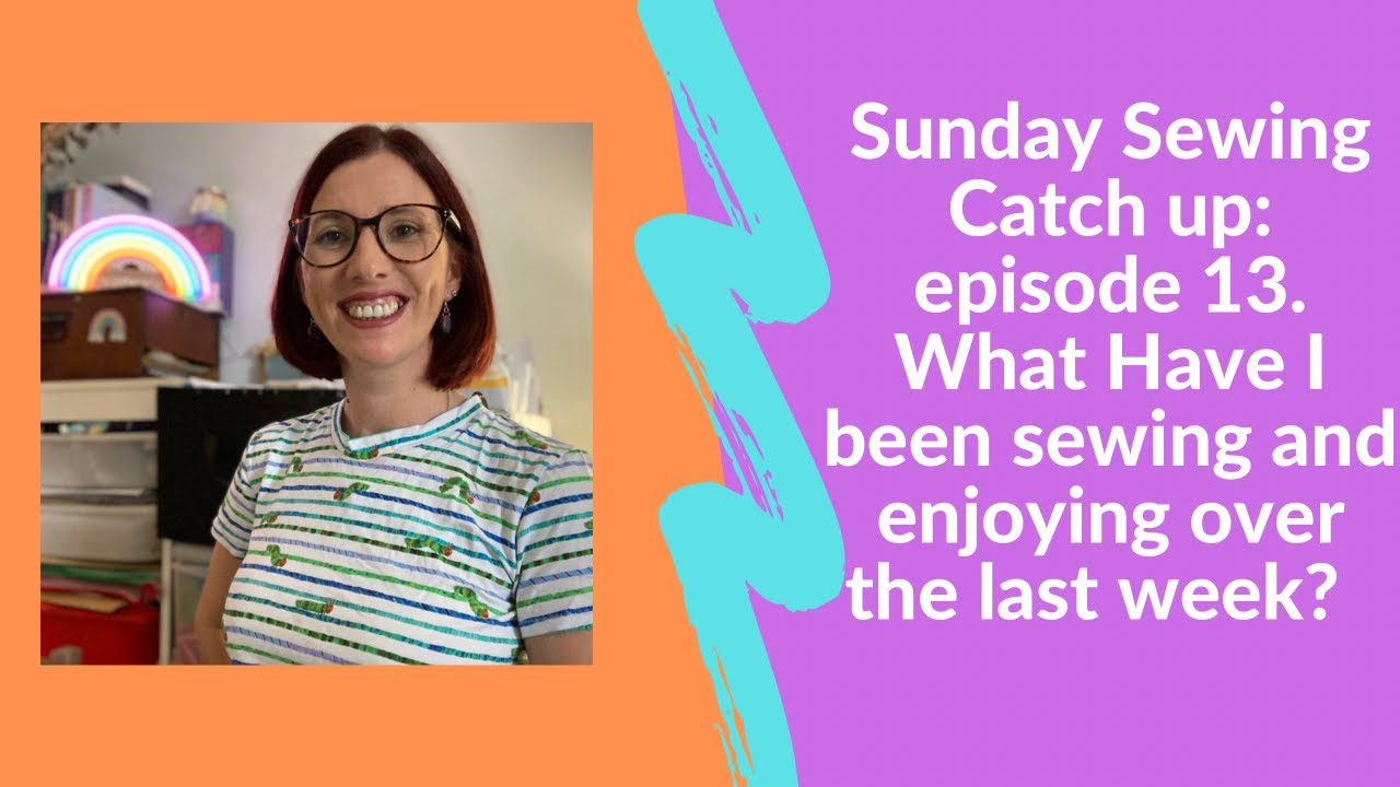 Sunday sewing catch up: episode 13. What have I been sewing and enjoying over the last week?