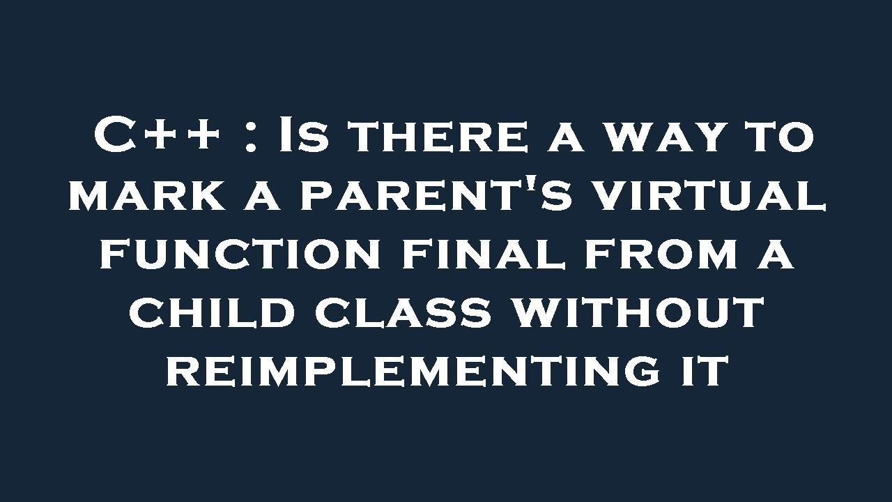 C++ : Is there a way to mark a parent's virtual function final from a ...