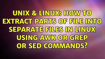 How to extract parts of file into separate files in linux using awk or grep or sed commands?