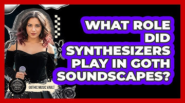 What Role Did Synthesizers Play In Goth Soundscapes?