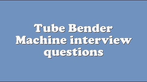 Tube Bender Machine interview questions