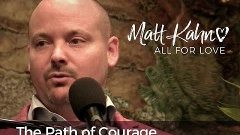 The Path of Courage - Matt Kahn