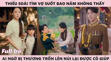 Thiếu Soái Tìm Vợ Sau Bao Năm Không Thấy Ai Ngờ Đi Trốn Lên Núi Lại Được Cô Cứu Giúp Họ Gặp Lại Nhau