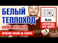 БЕЛЫЙ ТЕПЛОХОД - ЮРИЙ АНТОНОВ (ПРОСТАЯ ПЕСНЯ НА ГИТАРЕ) АККОРДЫ БЕЗ БАРРЭ + БОЙ (COVER)