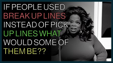 If people used "break up lines" instead of "pick up lines" what would some of them be?