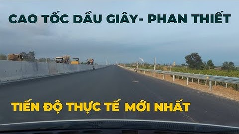 Cao tốc Dầu Giây-Phan Thiết tiến độ thực tế mới nhất ngày 24/3/2023