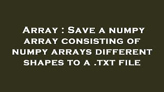 Array : Save a numpy array consisting of numpy arrays different shapes to a .txt file