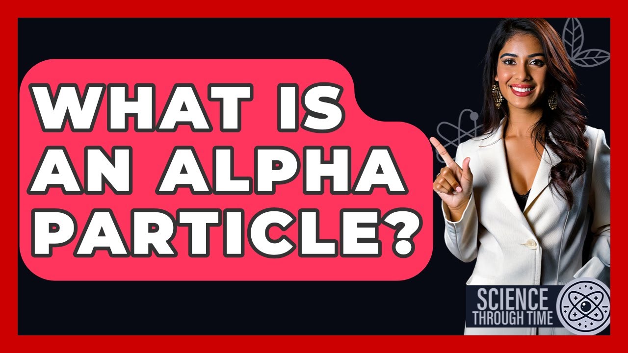 What Is An Alpha Particle? - Science Through Time
