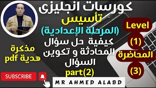 كورس تأسيس انجليزى للمرحلة الإعدادية Level (1) المحاضرة (3) تكوين السؤال بآداة إستفهام