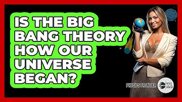 Is The Big Bang Theory How Our Universe Began? - Physics Frontier