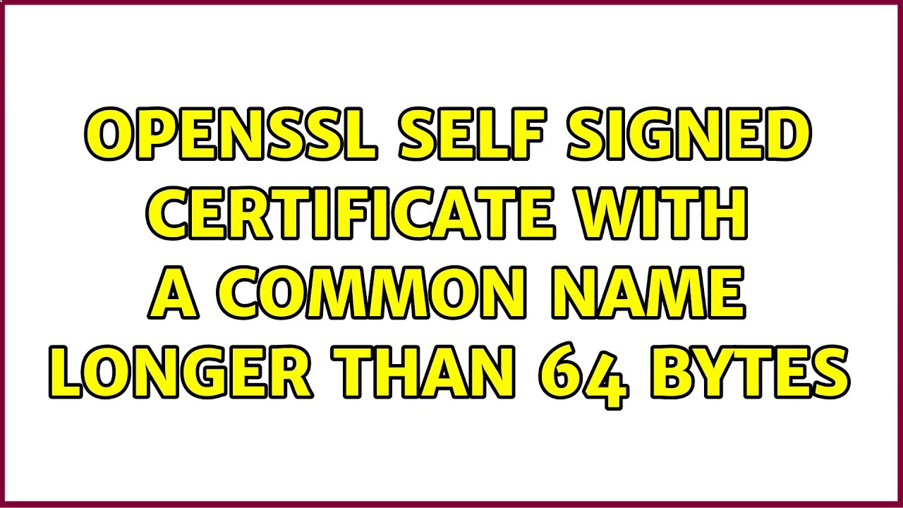 OpenSSL Self Signed Certificate With A Common Name Longer Than 64 Bytes