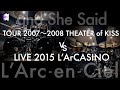 L'Arc~en~Ciel &ldquo;and She Said&rdquo; | TOUR 2007-2008 THEATER of KISS VS LIVE 2015 L&rsquo;ArCASINO