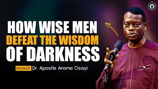 HOW WISE MEN DEFEAT THE WISDOM OF DARKNESS || APOSTLE AROME OSAYI 