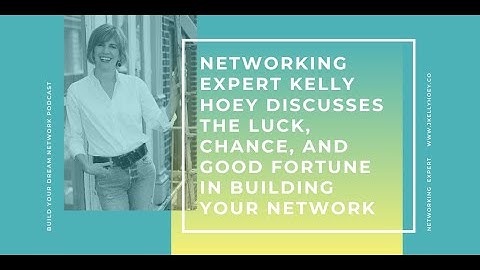 Networking Expert Kelly Hoey Discusses The Luck, Chance, and Good Fortune In Building Your Network
