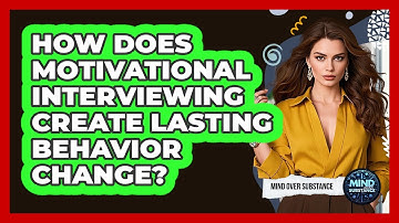 How Does Motivational Interviewing Create Lasting Behavior Change? - Mind Over Substance