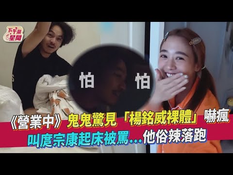 【星聞爆爆】《來吧！營業中》鬼鬼驚見「楊銘威裸體」嚇瘋 叫庹宗康起床被罵... 他俗辣落跑