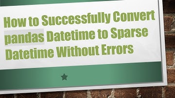 How to Successfully Convert pandas Datetime to Sparse Datetime Without Errors