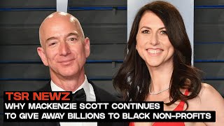 Why Mackenzie Scott Continues To Give Away MILLIONS To Black Non-Profits | TSR Newz