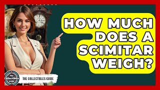How Much Does A Scimitar Weigh - The Collectibles Guide