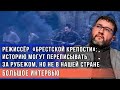 Режиссёр  «Брестской крепости»: историю могут переписывать за рубежом, но не в нашей стране