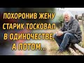 Похоронив ЖЕНУ, СТАРИК тосковал в ОДИНОЧЕСТВЕ  а потом