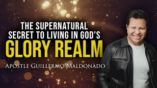 The SUPERNATURAL SECRET to Living in God's GLORY REALM | Apostle Guillermo Maldonado