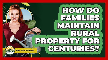 How Do Families Maintain Rural Property For Centuries? - Farm Wealth Network