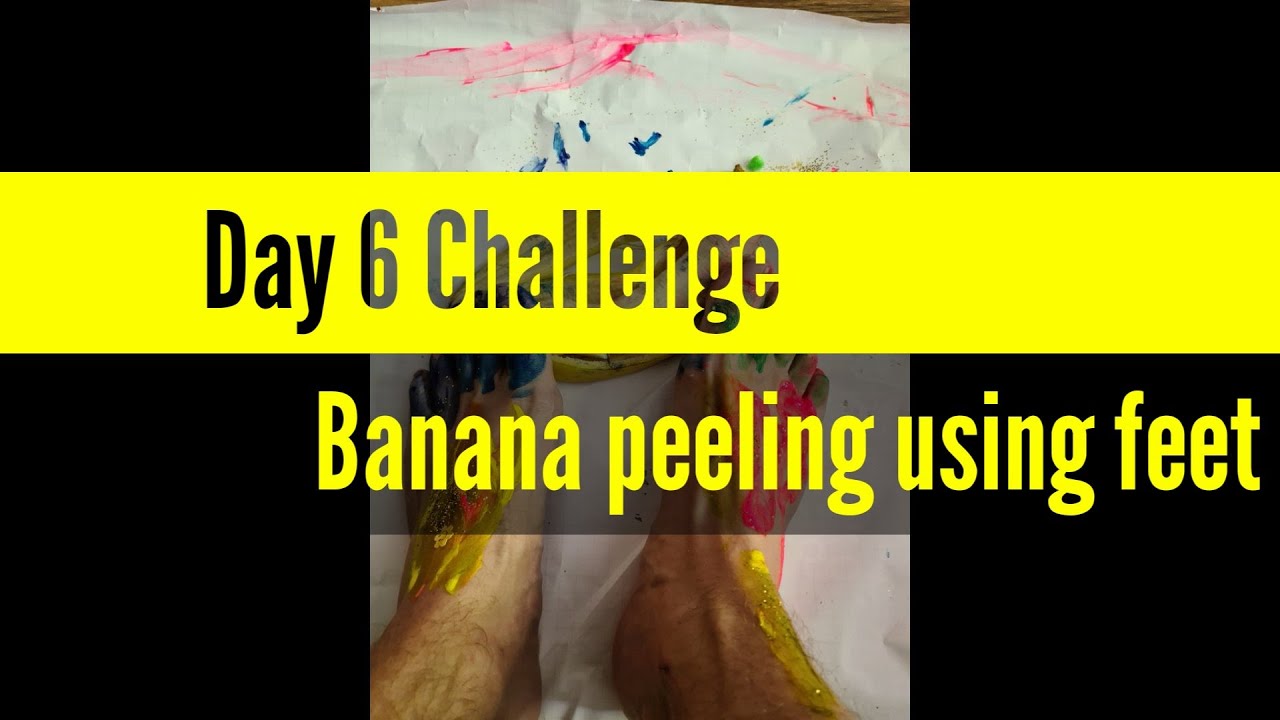 Day 6 Challenge Peeling a banana with decorated feet YouTube